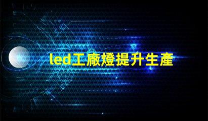 led工廠燈提升生產效率的最佳選擇
