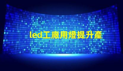 led工廠用燈提升產能的智能照明解決方案