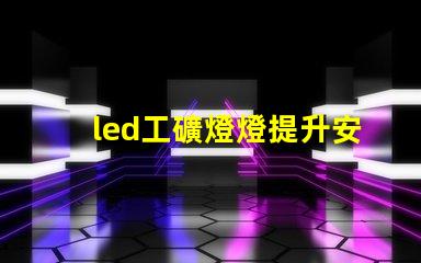 led工礦燈燈提升安全與效率的最佳選擇