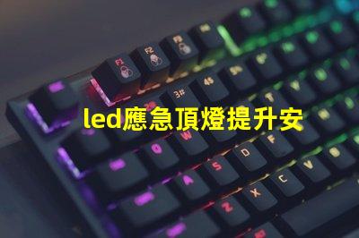 led應急頂燈提升安全的重要照明解決方案