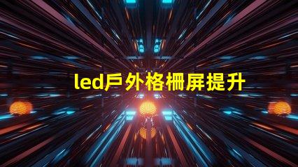 led戶外格柵屏提升廣告效果的最佳選擇嗎