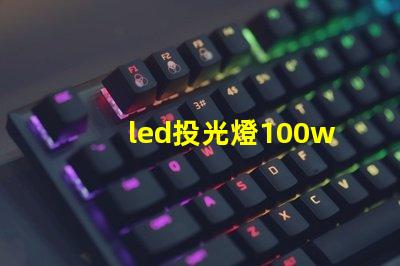 led投光燈100w價格市場主流價格分析與選擇指南