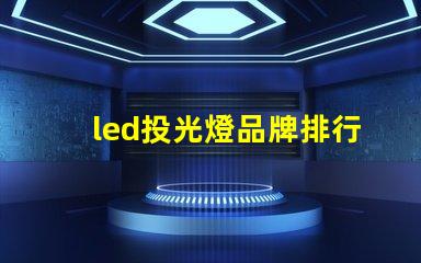 led投光燈品牌排行前十名揭示最佳選擇,助力高效照明