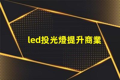 led投光燈提升商業(yè)效果的照明解決方案,如何選擇合適的型號