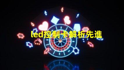 led控制卡解析先進LED控制技術的最佳選擇