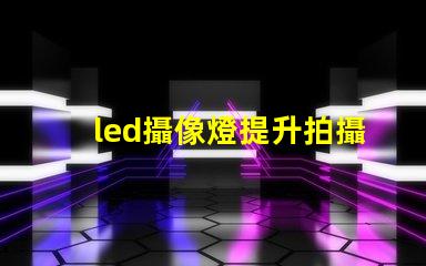 led攝像燈提升拍攝質量的關鍵工具,您準備好了嗎