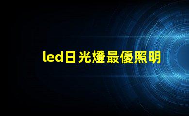 led日光燈最優照明解決方案為何如此重要