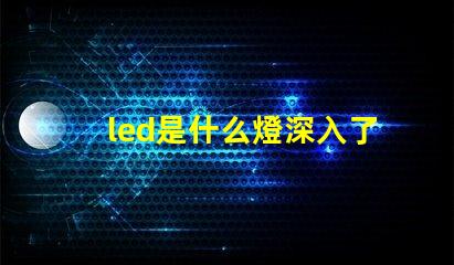 led是什么燈深入了解LED燈的獨特優勢與應用