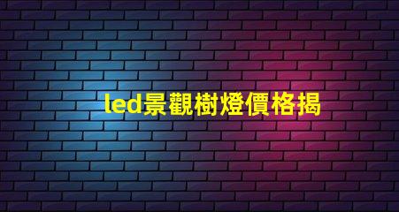 led景觀樹燈價格揭示性能與成本的秘密