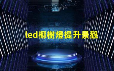 led椰樹燈提升景觀效果的LED創新應用