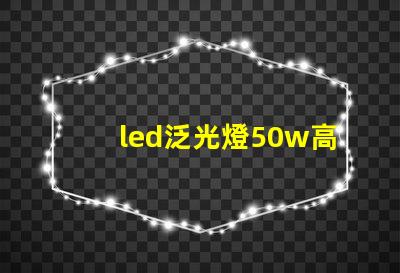 led泛光燈50w高效能照明解決方案的關(guān)鍵