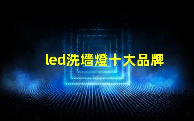 led洗墻燈十大品牌專家推薦的高效照明品牌對比