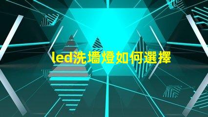 led洗墻燈如何選擇合適的led洗墻燈提升空間美感