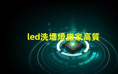 led洗墻燈廠家高質量照明解決方案的選擇標準