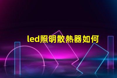 led照明散熱器如何優(yōu)化散熱器提升LED光源效率