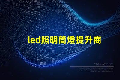 led照明筒燈提升商業空間照明效率的最佳選擇