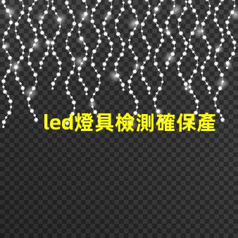 led燈具檢測確保產(chǎn)品質(zhì)量的全面檢測指南