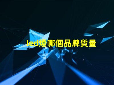 led燈哪個品牌質量好探尋高品質LED燈品牌的秘訣