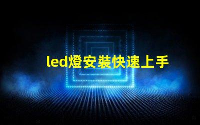 led燈安裝快速上手的LED燈安裝指南,您準(zhǔn)備好了嗎