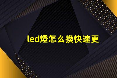 led燈怎么換快速更換LED燈泡的實用指南