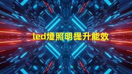 led燈照明提升能效與舒適度的智能解決方案