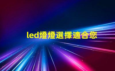 led燈燈選擇適合您的高效節能LED燈的指南