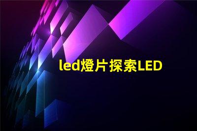 led燈片探索LED燈片的創(chuàng)新應(yīng)用與優(yōu)勢