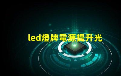 led燈牌電源提升光效與能耗管理的關鍵