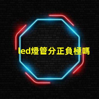 led燈管分正負極嗎了解LED燈管接線的重要性