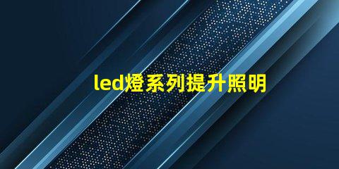 led燈系列提升照明效率的創新解決方案