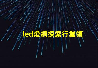 led燈網探索行業領先的LED燈具網絡平臺
