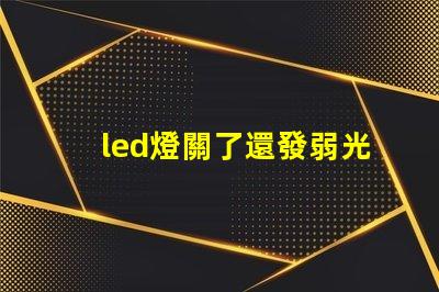 led燈關了還發弱光怎么辦解決LED燈微光問題的方法解析