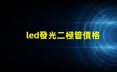 led發光二極管價格揭秘市場上LED價格波動的真相