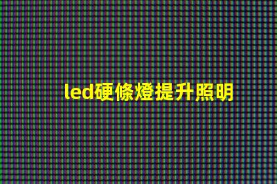 led硬條燈提升照明效率的關鍵選擇嗎