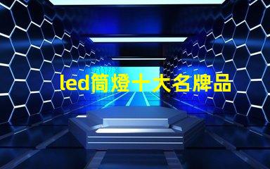 led筒燈十大名牌品牌實力與市場口碑全面解析