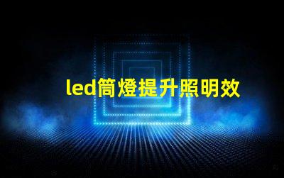 led筒燈提升照明效果的最佳選擇