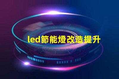 led節能燈改造提升能效的最佳方案是什么