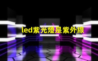 led紫光燈是紫外線嗎深入解析紫光燈與紫外線的區別