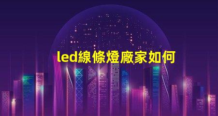 led線條燈廠家如何選擇可靠的LED線條燈供應(yīng)商
