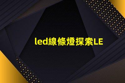 led線條燈探索LED線條燈如何提升商業空間氛圍