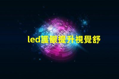 led護眼提升視覺舒適度的理想選擇嗎