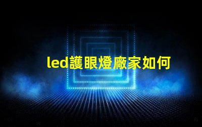 led護眼燈廠家如何選擇優(yōu)質(zhì)護眼燈制造商