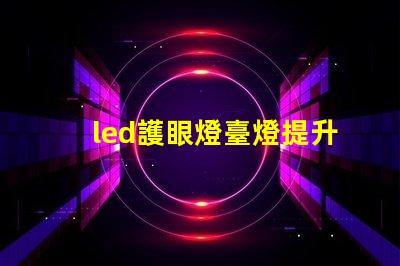 led護眼燈臺燈提升學生學習效率的最佳選擇