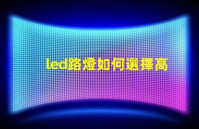 led路燈如何選擇高效節能的LED路燈