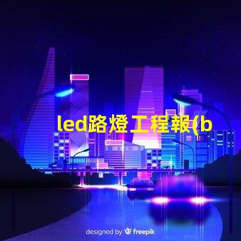 led路燈工程報(bào)價(jià)表詳解如何制定精準(zhǔn)報(bào)價(jià)以節(jié)省成本