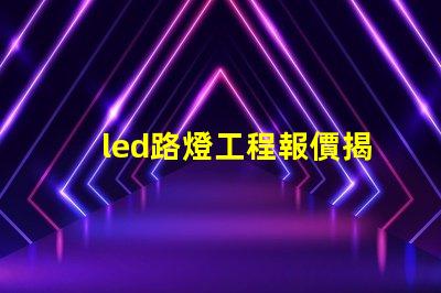 led路燈工程報價揭示影響報價的關鍵因素