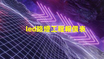 led路燈工程報價表詳解如何制定精準報價以節省成本