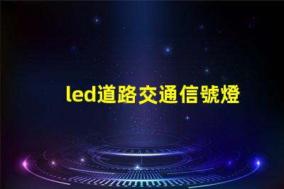 led道路交通信號燈提升安全與效率的智能選擇
