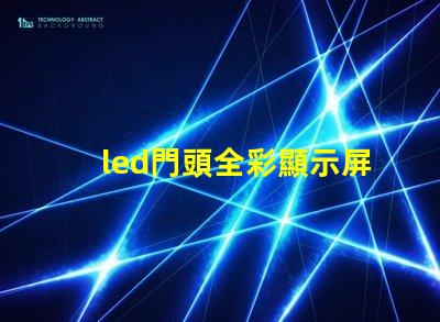 led門頭全彩顯示屏探索最前沿的廣告技術應用