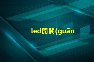 led開關(guān)如何選擇合適的LED開關(guān)以提升效率